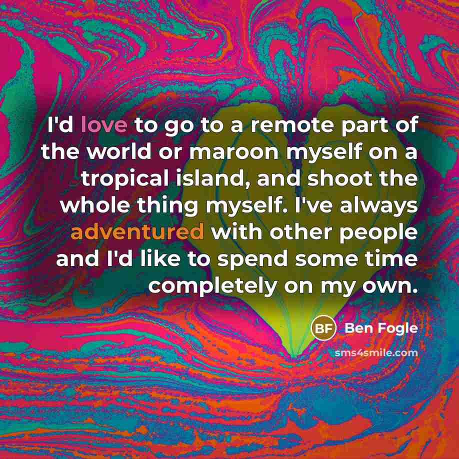 “I'd love to go to a remote part of the…” quote by Ben Fogle