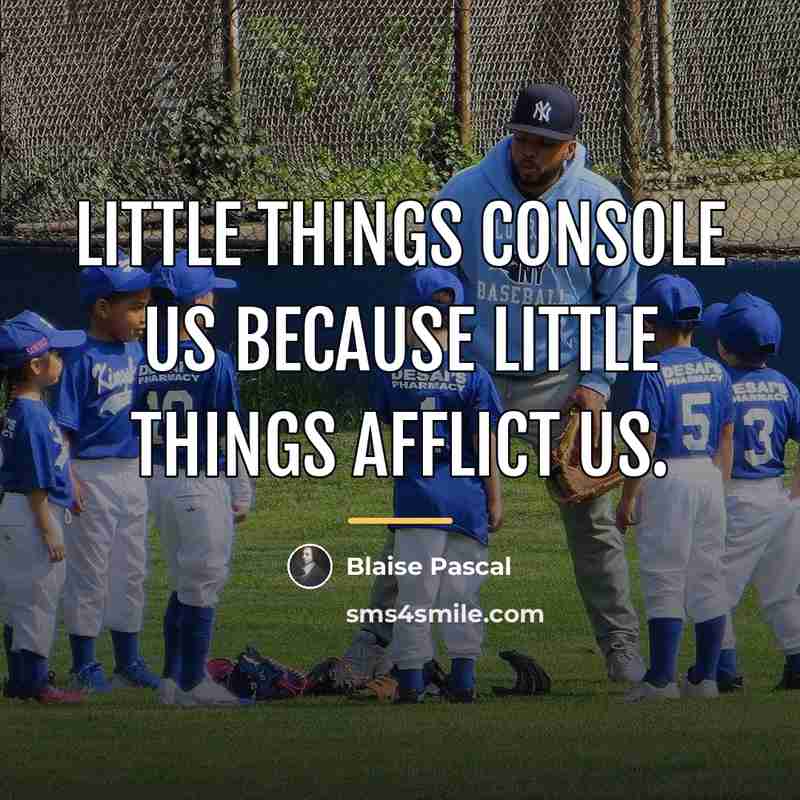 “Little things console us because little things afflict us.…” quote by Blaise Pascal