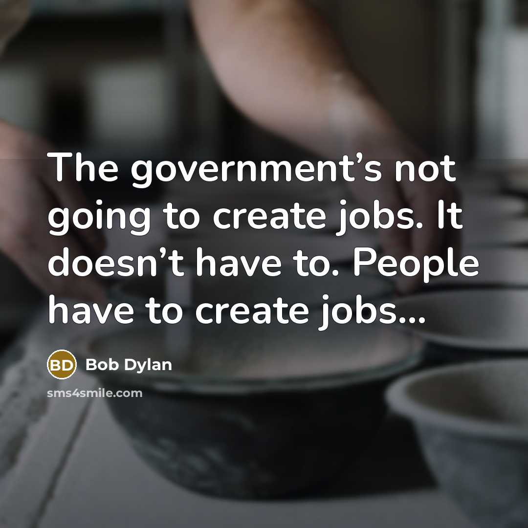 “The government’s not going to create jobs. It doesn’t have…” quote by Bob Dylan
