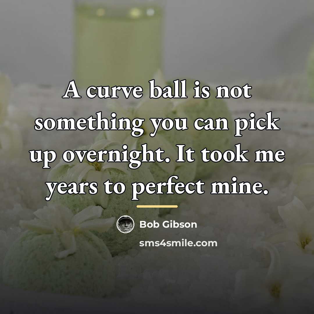 “A curve ball is not something you can pick up…” quote by Bob Gibson