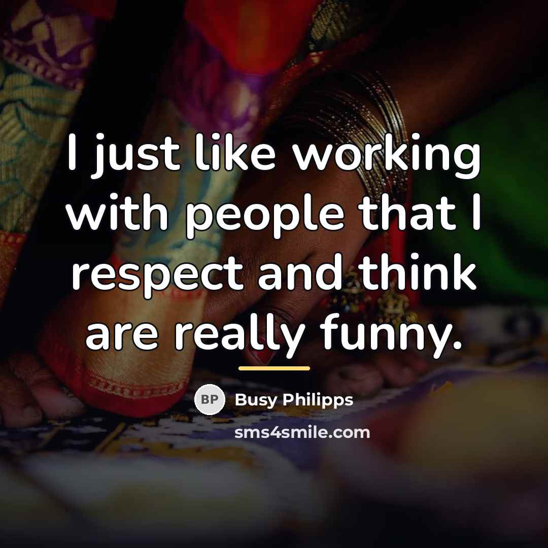 “I just like working with people that I respect and…” quote by Busy Philipps