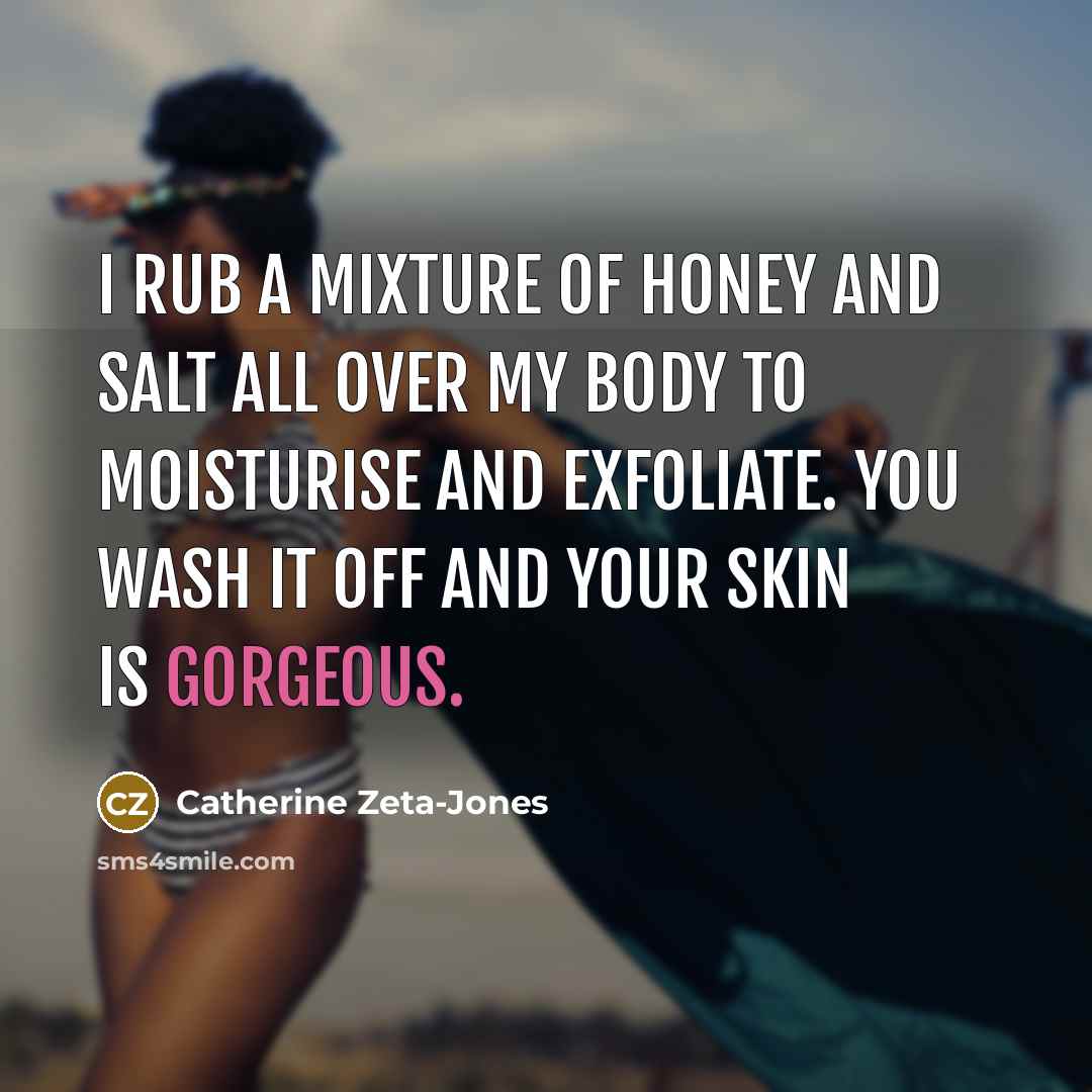 “I rub a mixture of honey and salt all over…” quote by Catherine Zeta-Jones