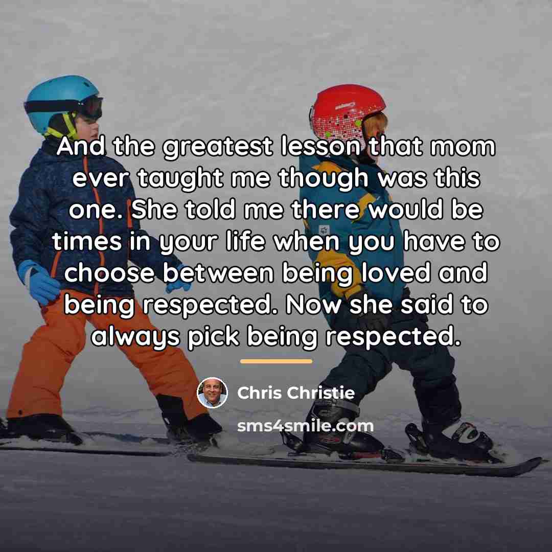 “And the greatest lesson that mom ever taught me though…” quote by Chris Christie