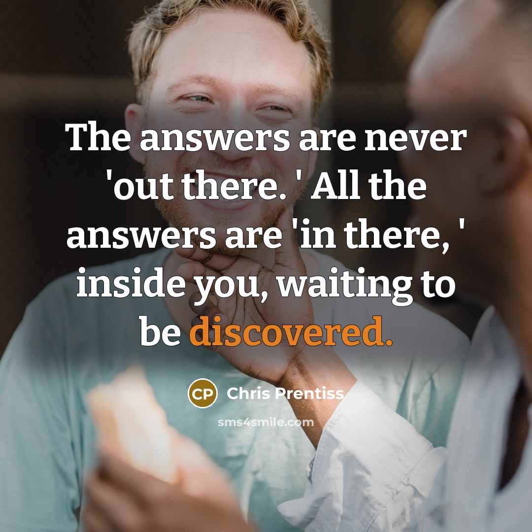 “The answers are never 'out there. ' All the answers…” quote by Chris Prentiss