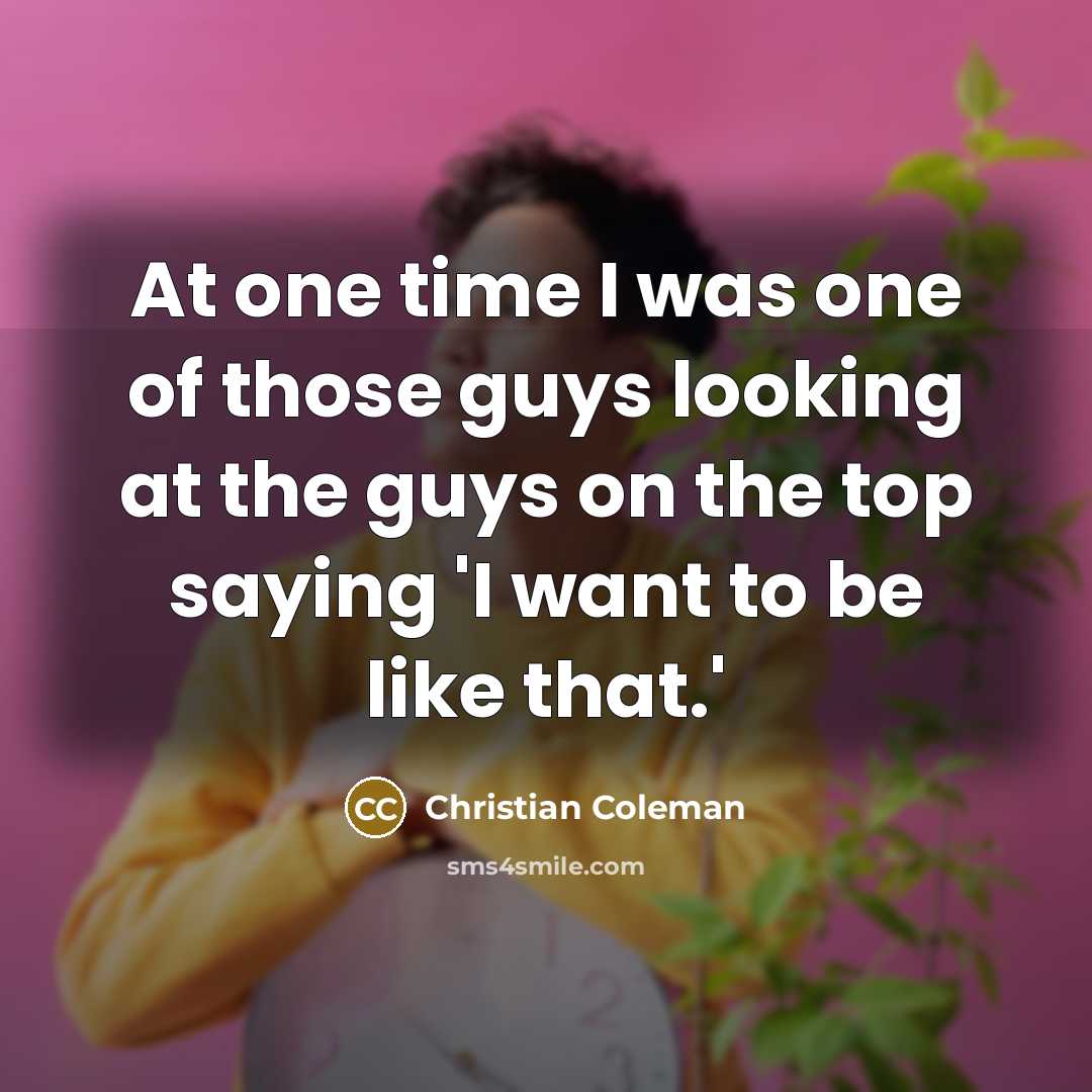 “At one time I was one of those guys looking at the guys on the top saying 'I want to be like that.'” quote by Christian Coleman