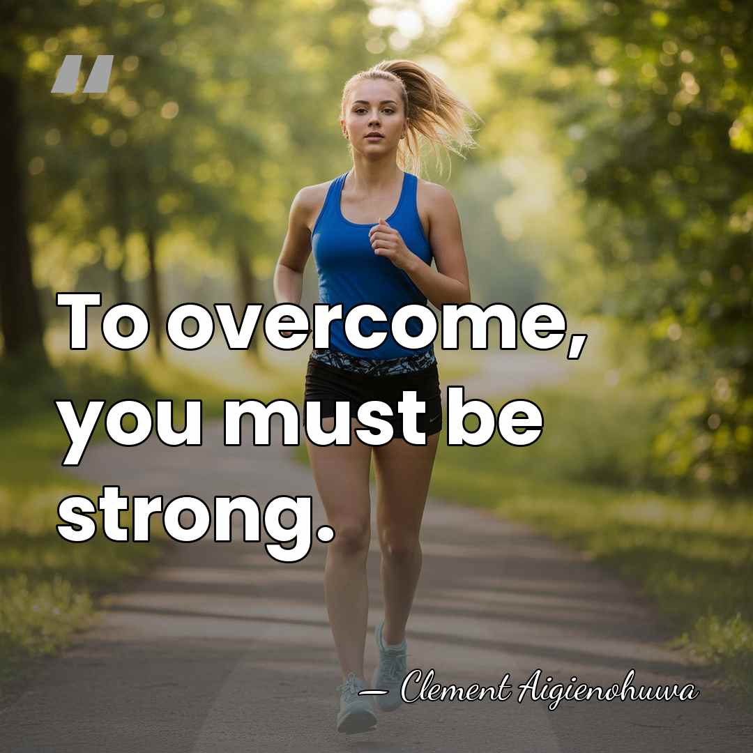 To overcome, you must be strong. - Clement Aigienohuwa