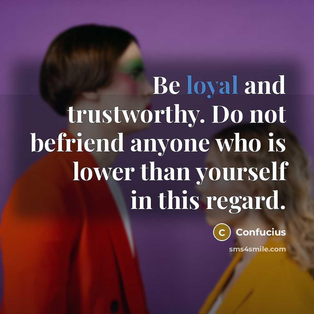 “Be loyal and trustworthy. Do not befriend anyone who is…” quote by Confucius