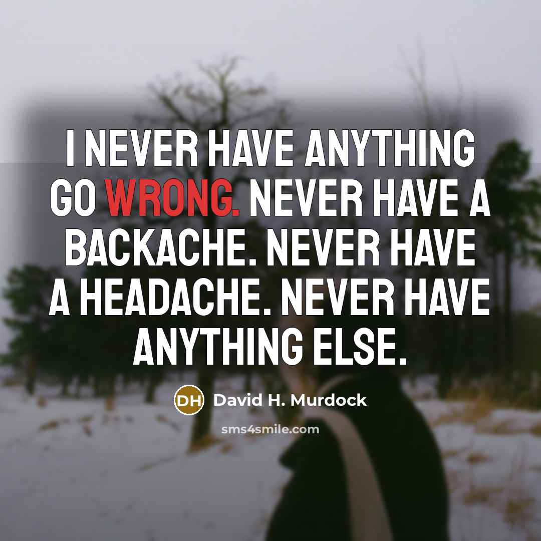 “I never have anything go wrong. Never have a backache.…” quote by David H. Murdock