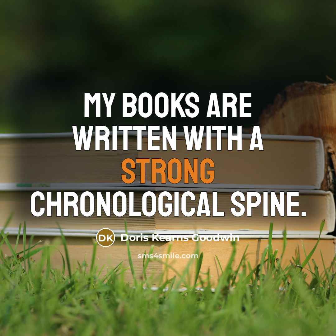“My books are written with a strong chronological spine.…” quote by Doris Kearns Goodwin
