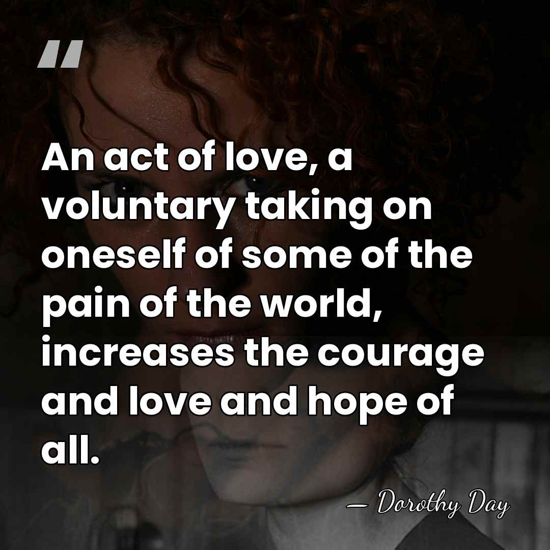 An act of love, a voluntary taking on oneself of some of&hellip; - Dorothy Day