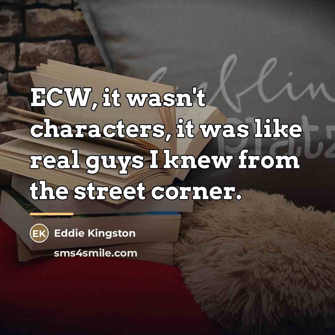 “ECW, it wasn't characters, it was like real guys I…” quote by Eddie Kingston