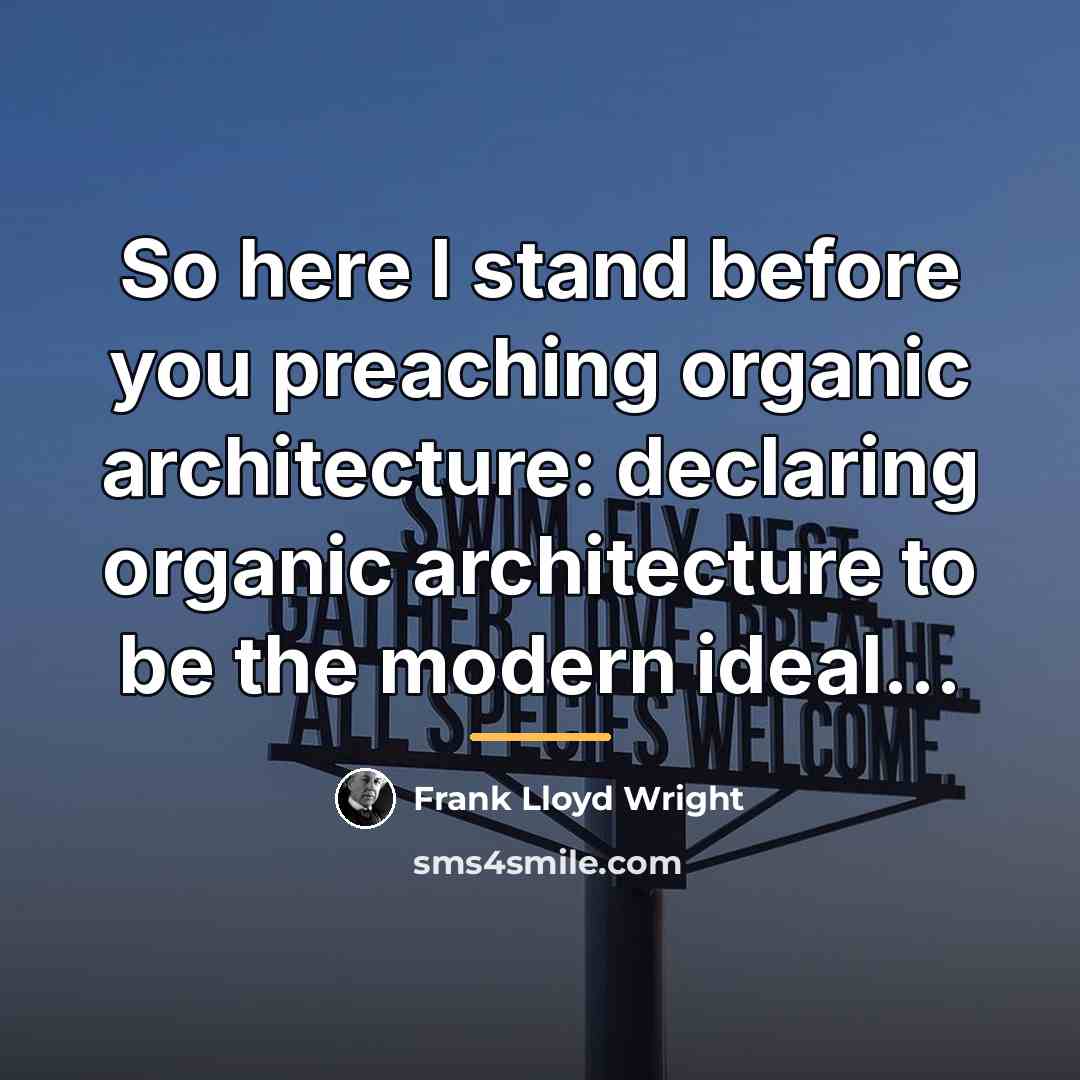 “So here I stand before you preaching organic architecture: declaring…” quote by Frank Lloyd Wright