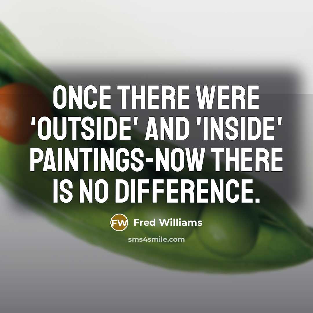 “Once there were 'outside' and 'inside' paintings-now there is no difference.” quote by Fred Williams