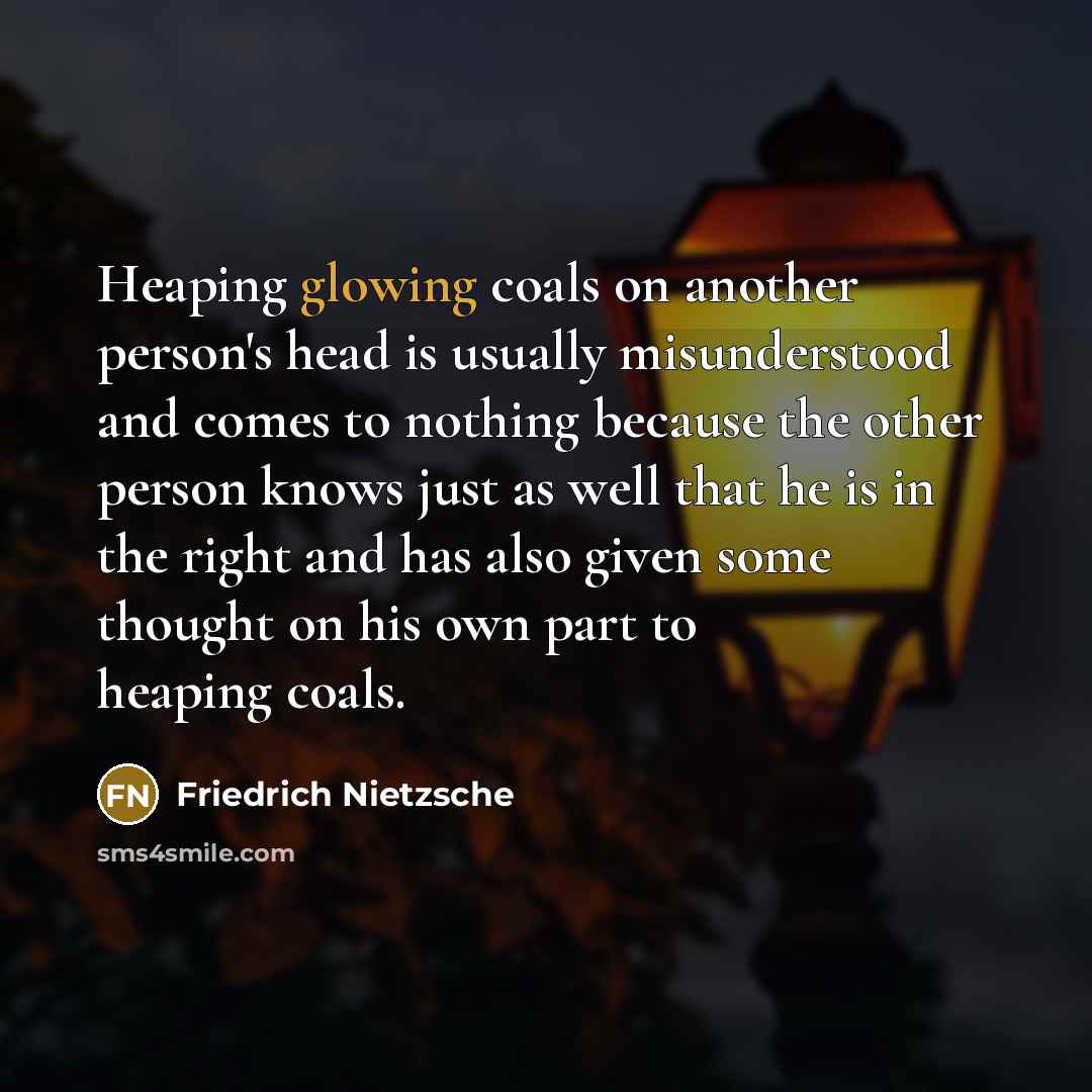 “Heaping glowing coals on another person's head is usually misunderstood…” quote by Friedrich Nietzsche