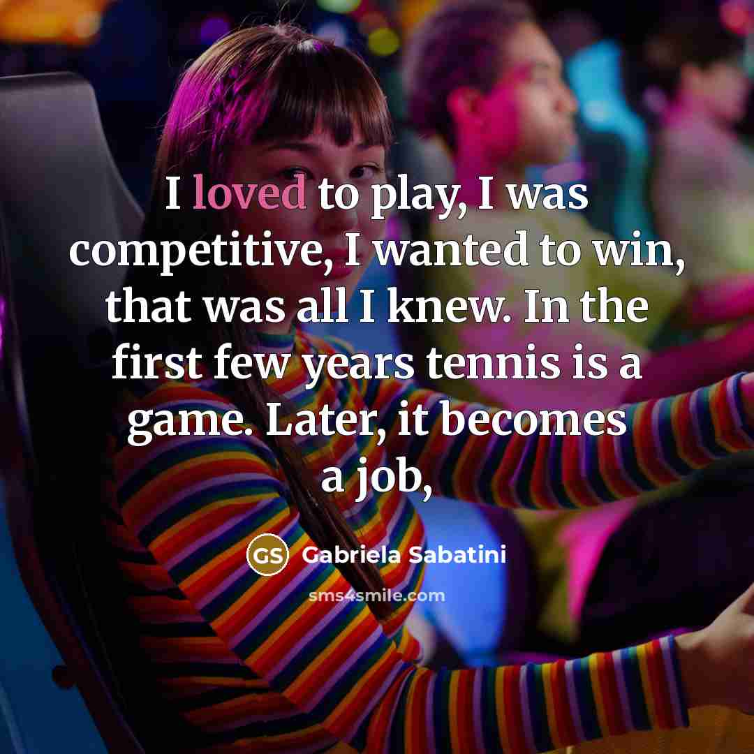 “I loved to play, I was competitive, I wanted to…” quote by Gabriela Sabatini