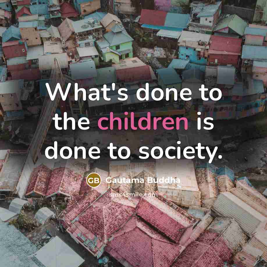 “What's done to the children is done to society.…” quote by Gautama Buddha