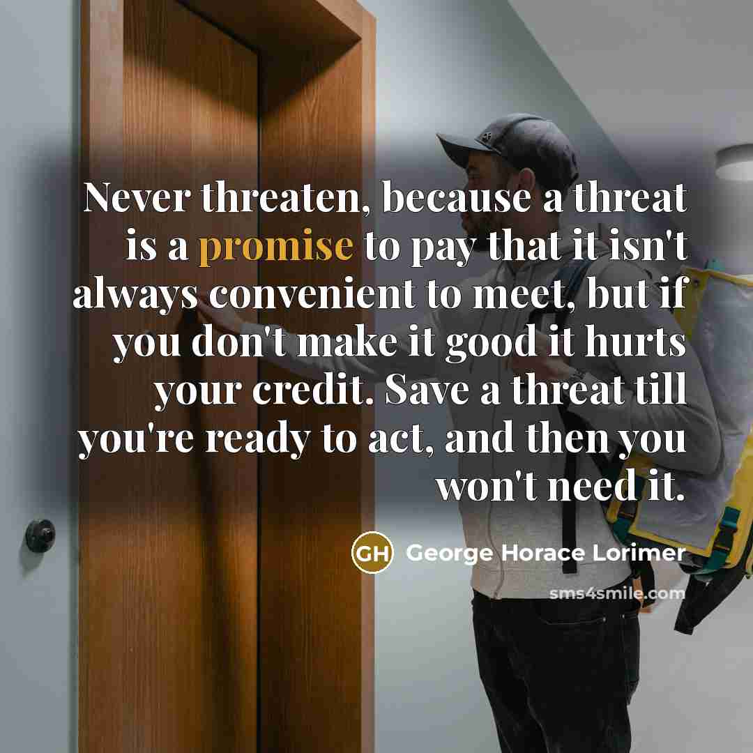 “Never threaten, because a threat is a promise to pay…” quote by George Horace Lorimer