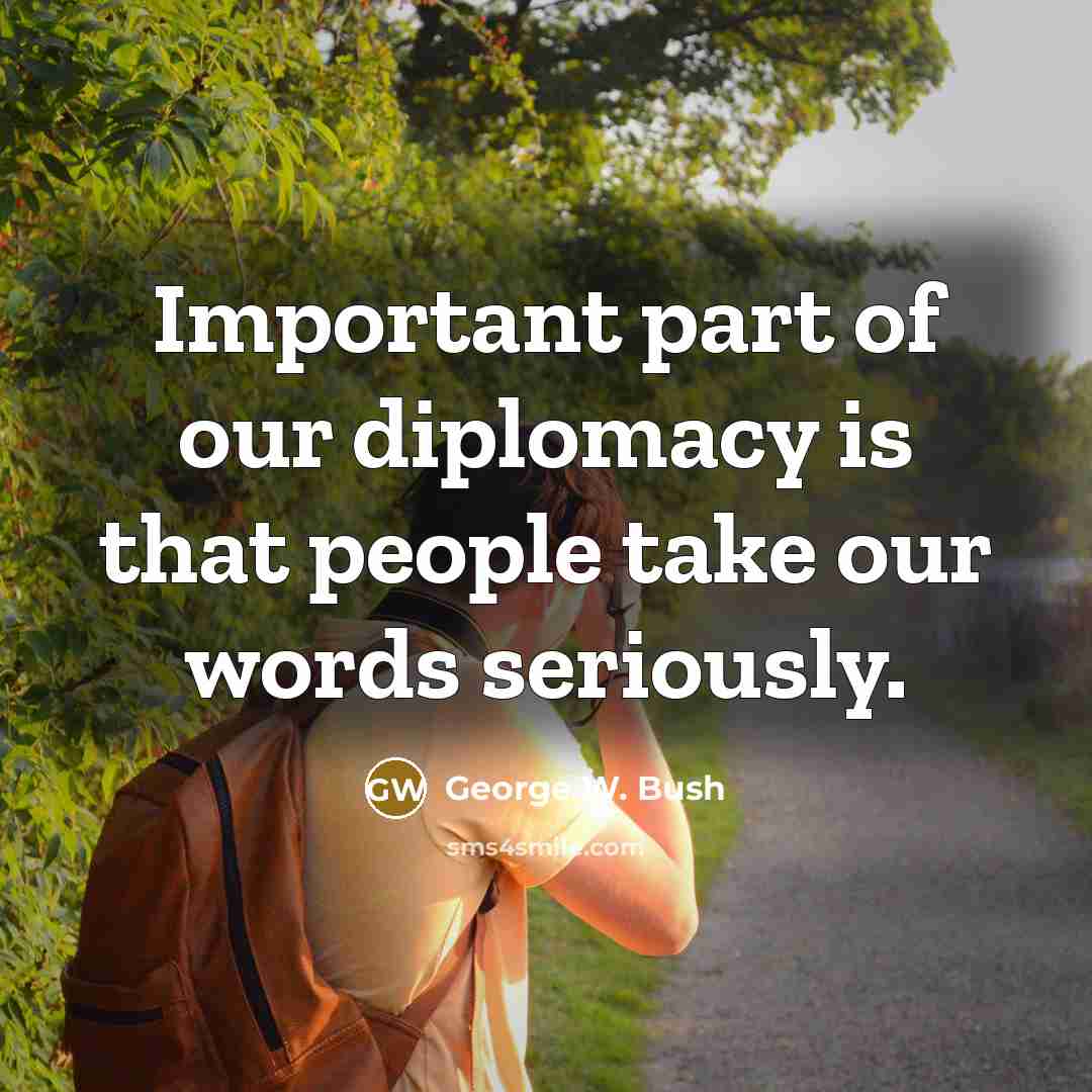 “Important part of our diplomacy is that people take our…” quote by George W. Bush