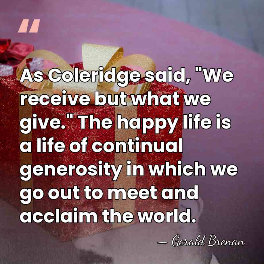 As Coleridge said, "We receive but what we give." The happy life&hellip; - Gerald Brenan