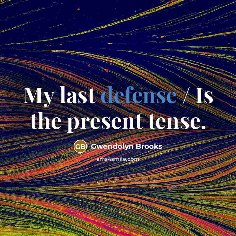 “My last defense / Is the present tense.…” quote by Gwendolyn Brooks