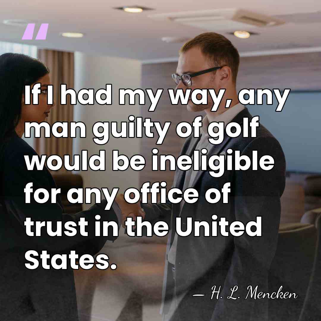 If I had my way, any man guilty of golf would be&hellip; - H. L. Mencken
