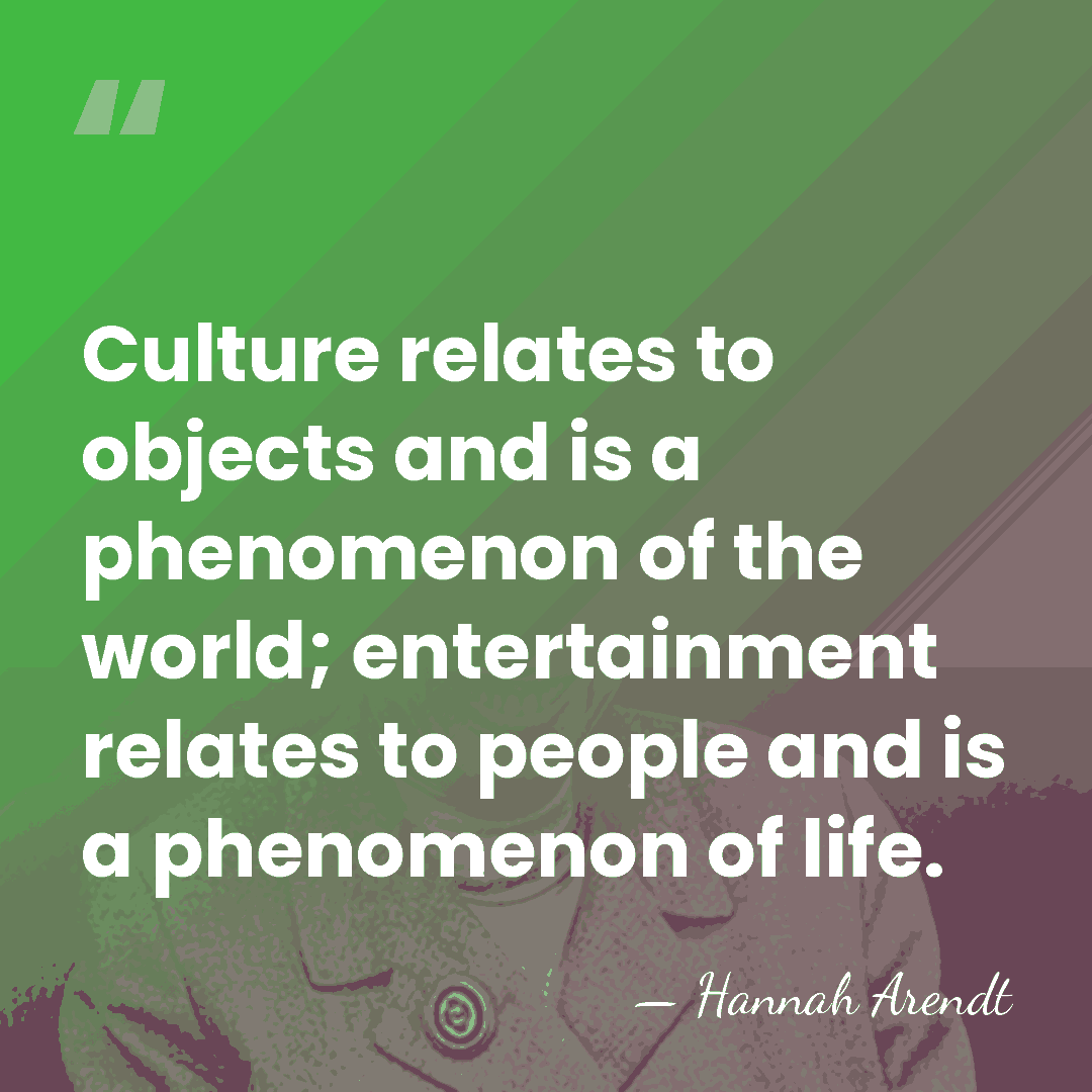 Culture relates to objects and is a phenomenon of the world; entertainment&hellip; - Hannah Arendt