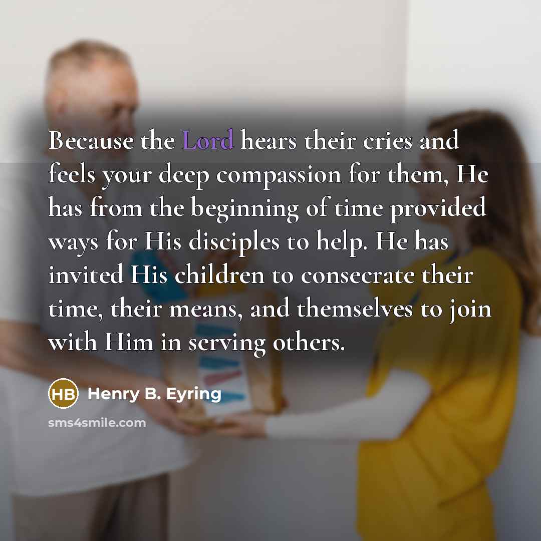 “Because the Lord hears their cries and feels your deep…” quote by Henry B. Eyring