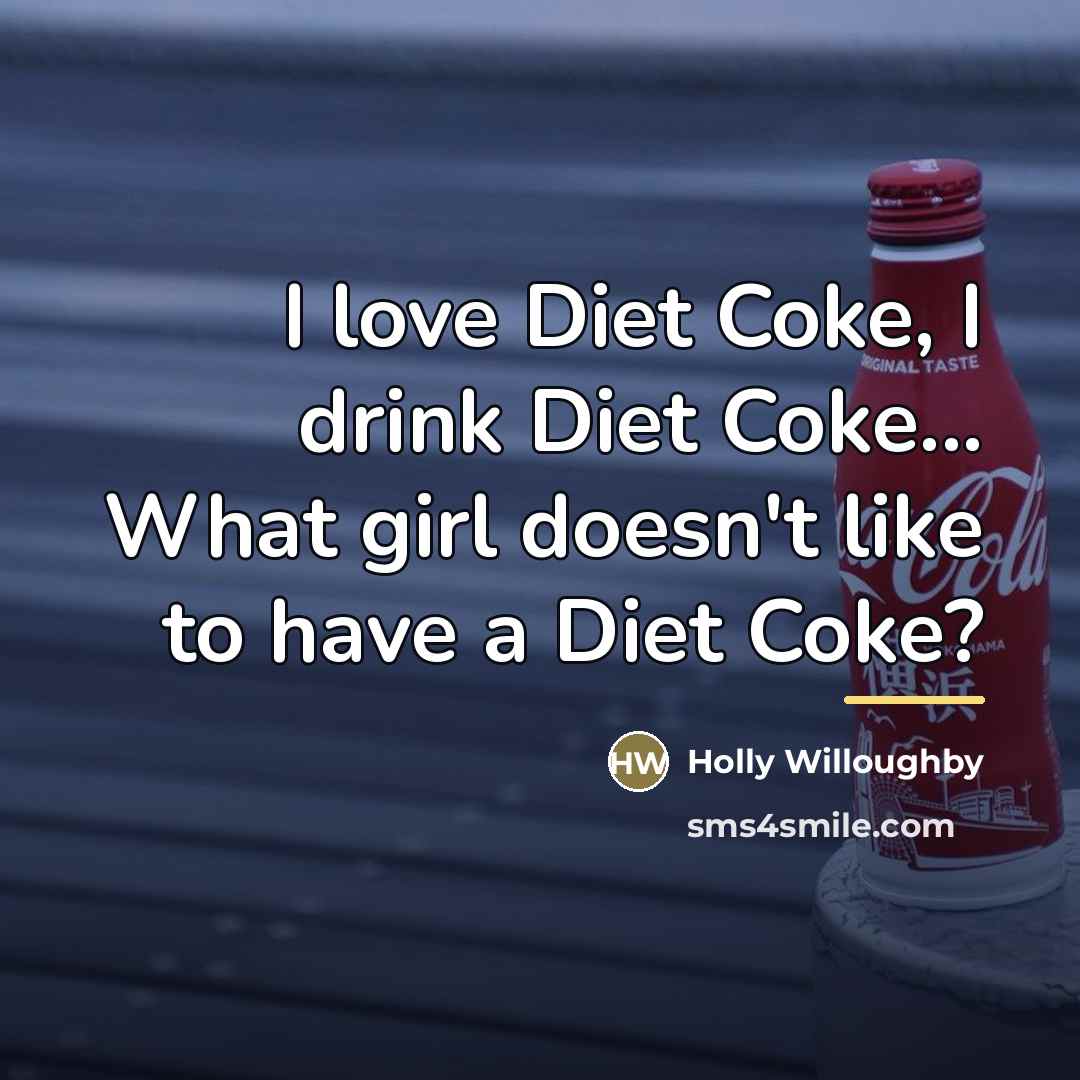“I love Diet Coke, I drink Diet Coke... What girl…” quote by Holly Willoughby
