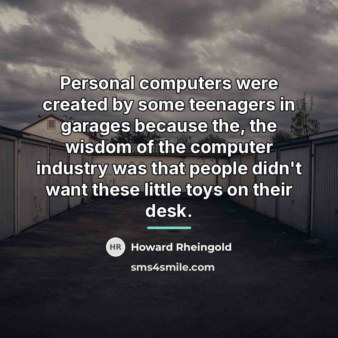 “Personal computers were created by some teenagers in garages because…” quote by Howard Rheingold