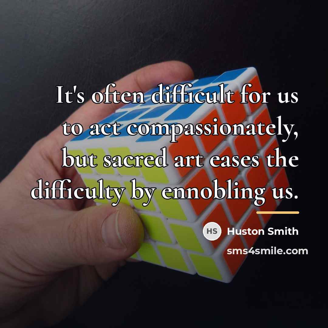 “It's often difficult for us to act compassionately, but sacred…” quote by Huston Smith