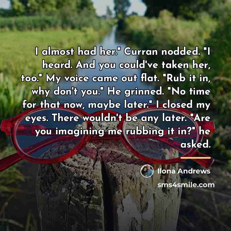 “I almost had her." Curran nodded. "I heard. And you…” quote by Ilona Andrews