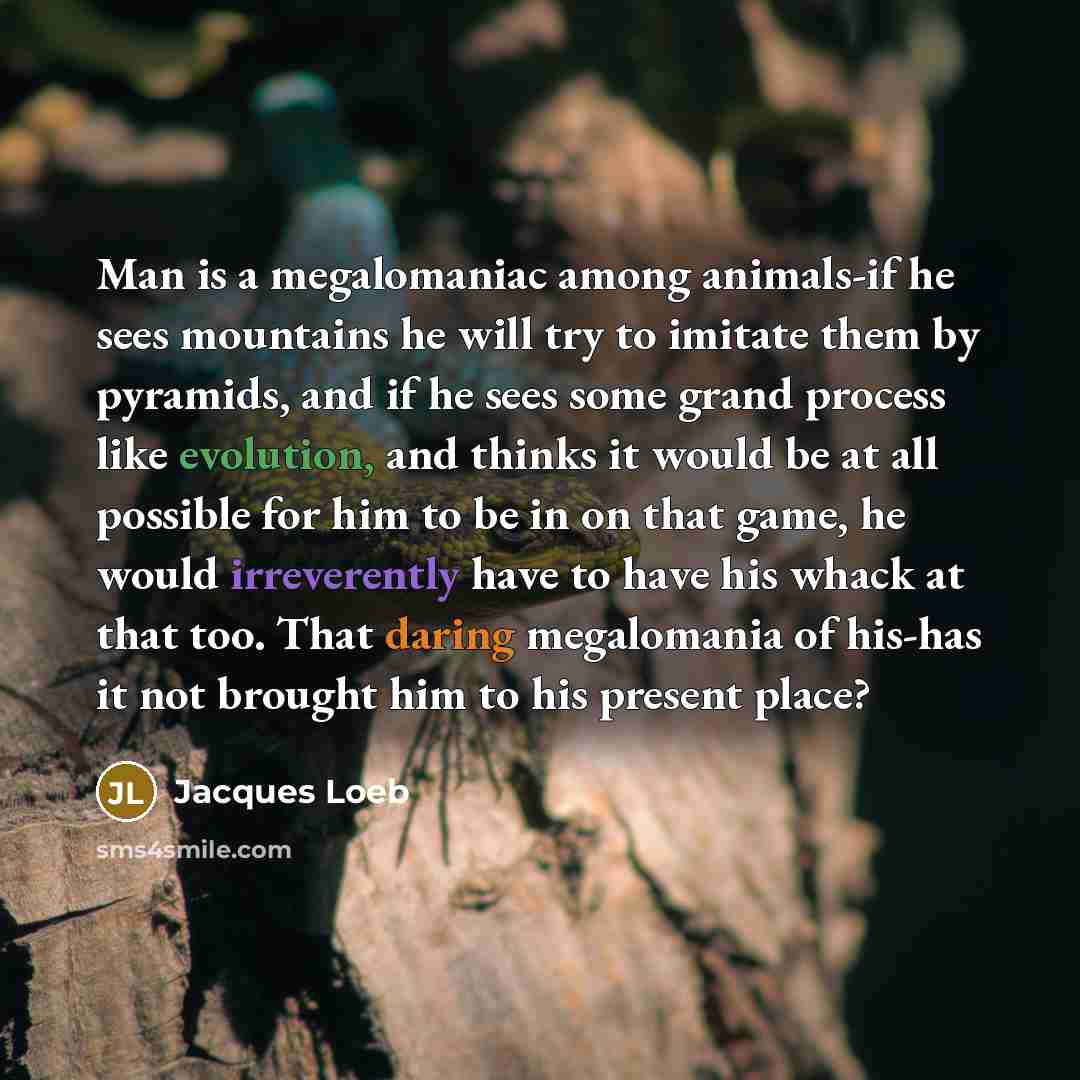 “Man is a megalomaniac among animals-if he sees mountains he…” quote by Jacques Loeb
