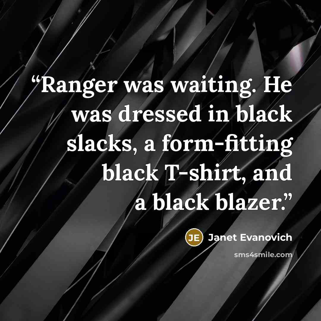 “Ranger was waiting. He was dressed in black slacks, a form-fitting black T-shirt, and a black blazer.” quote by Janet Evanovich