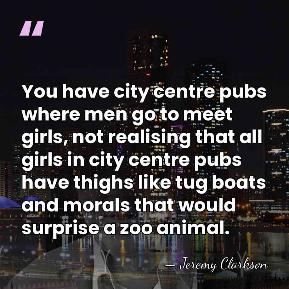 You have city centre pubs where men go to meet girls, not&hellip; - Jeremy Clarkson