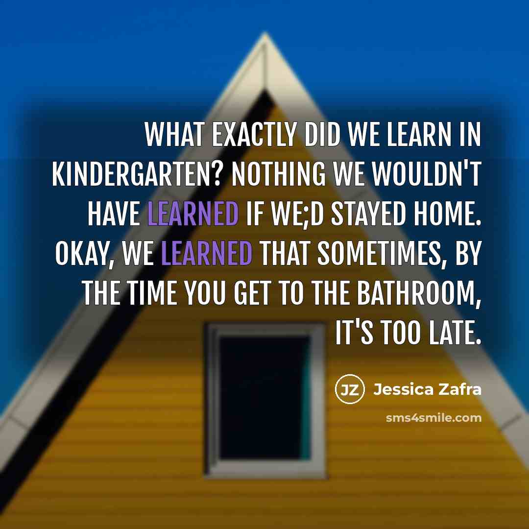 “What exactly did we learn in kindergarten? Nothing we wouldn't…” quote by Jessica Zafra