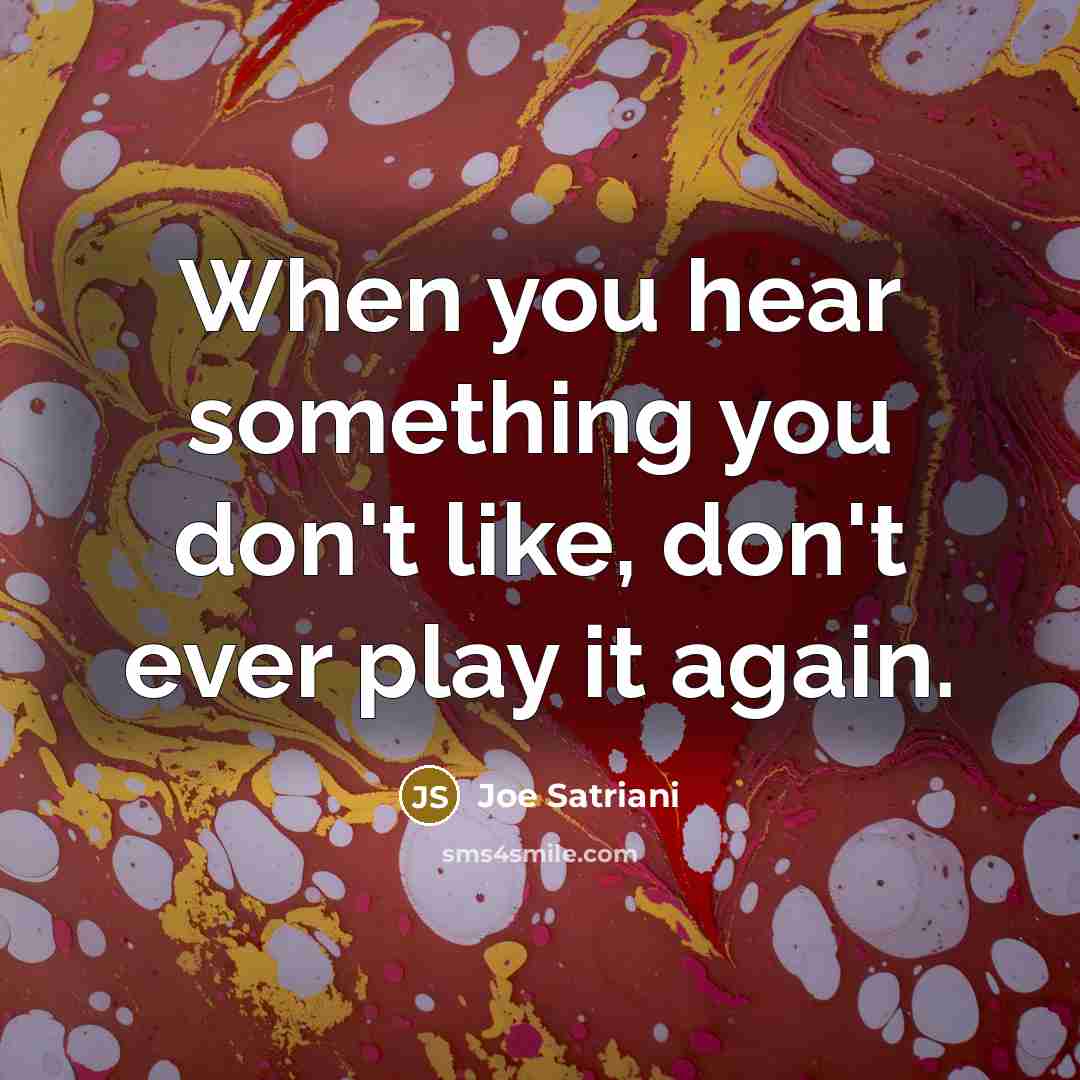 “When you hear something you don't like, don't ever play…” quote by Joe Satriani