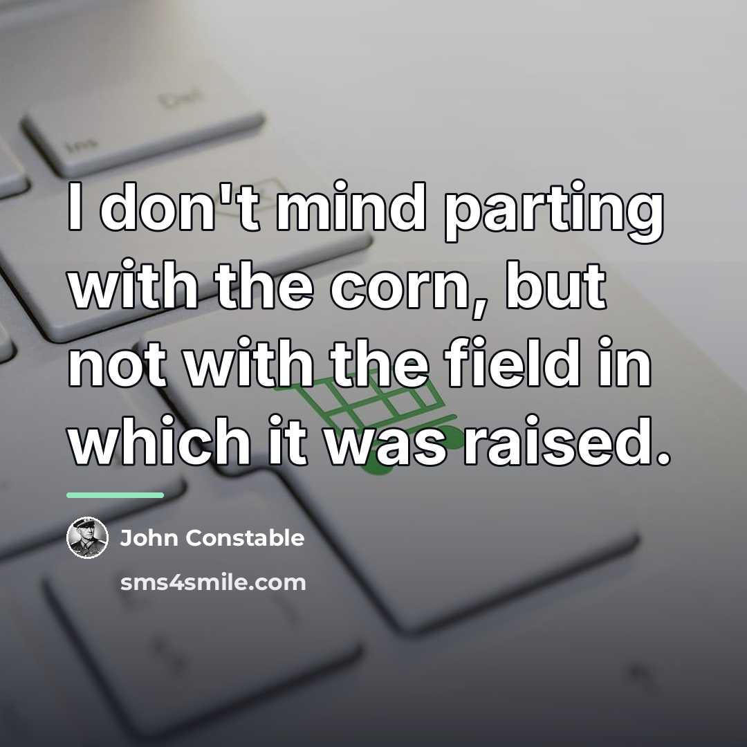 “I don't mind parting with the corn, but not with…” quote by John Constable