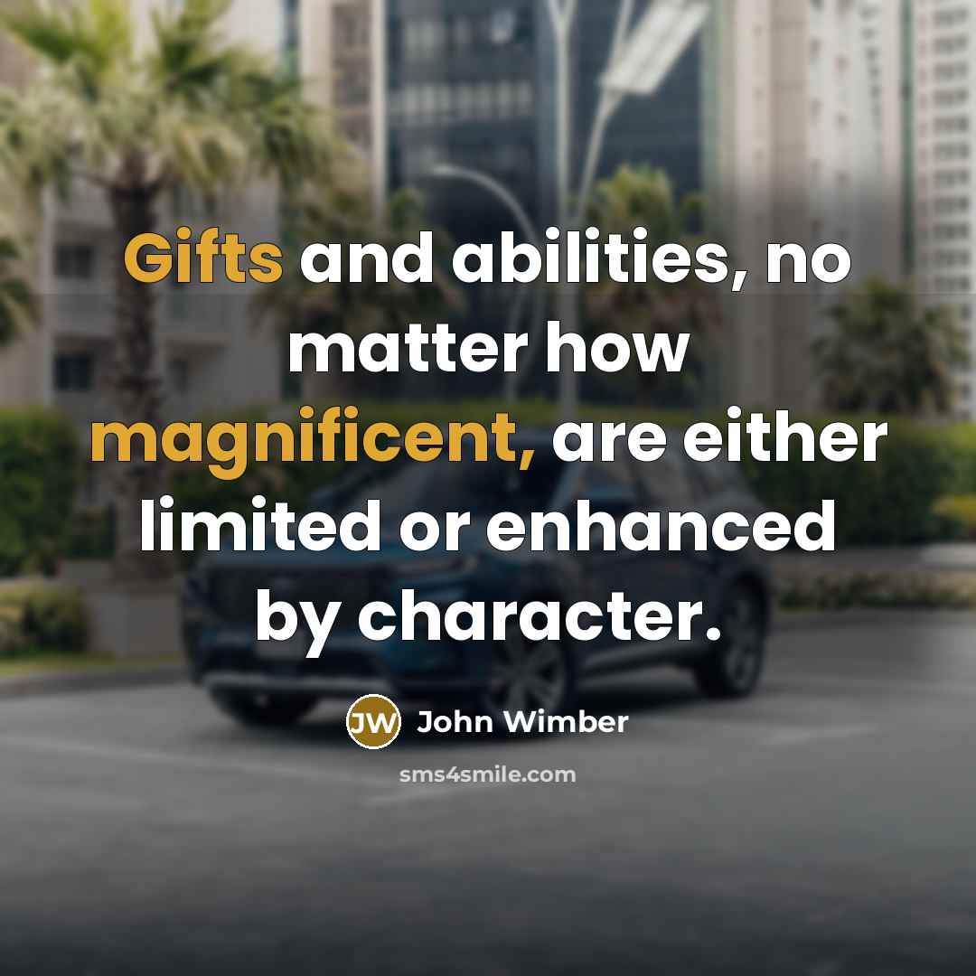 “Gifts and abilities, no matter how magnificent, are either limited or enhanced by character.” quote by John Wimber
