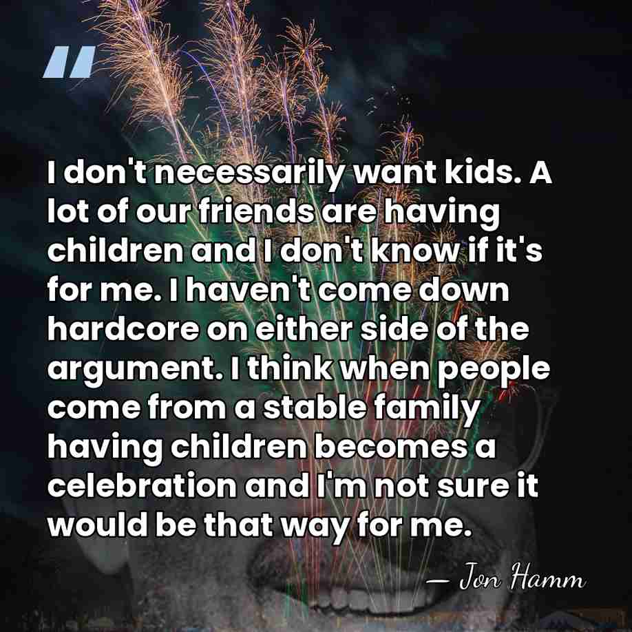 I don't necessarily want kids. A lot of our friends are having&hellip; - Jon Hamm
