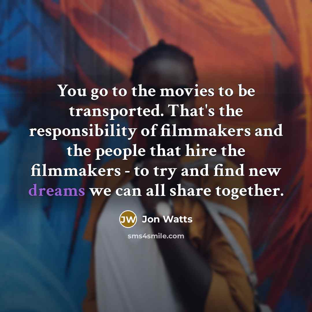 “You go to the movies to be transported. That's the…” quote by Jon Watts