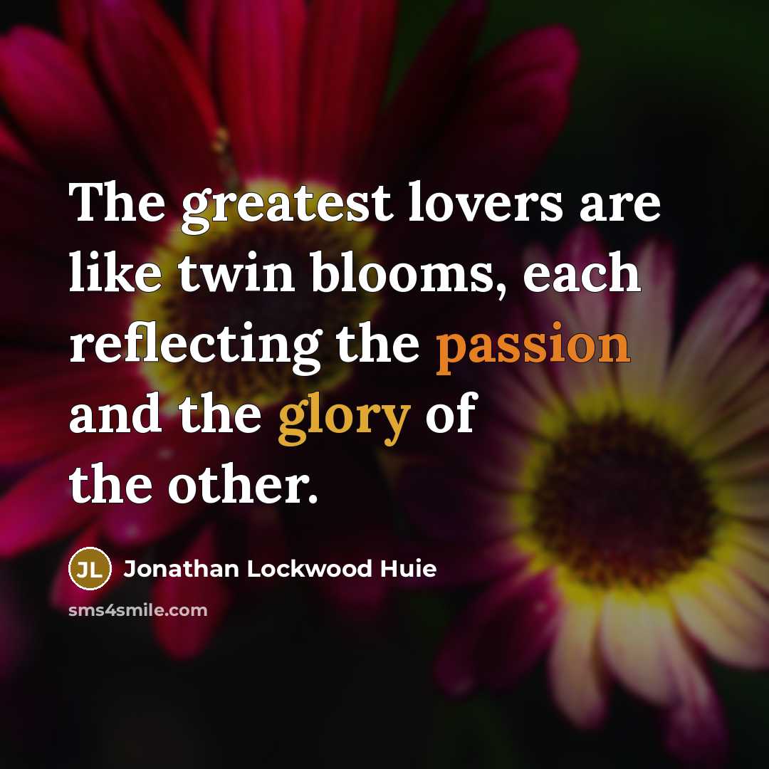 “The greatest lovers are like twin blooms, each reflecting the…” quote by Jonathan Lockwood Huie