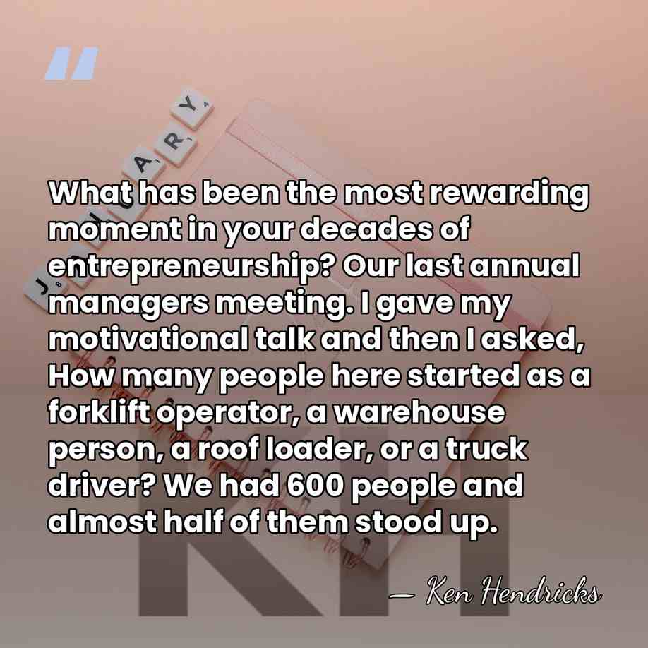 What has been the most rewarding moment in your decades of entrepreneurship?&hellip; - Ken Hendricks