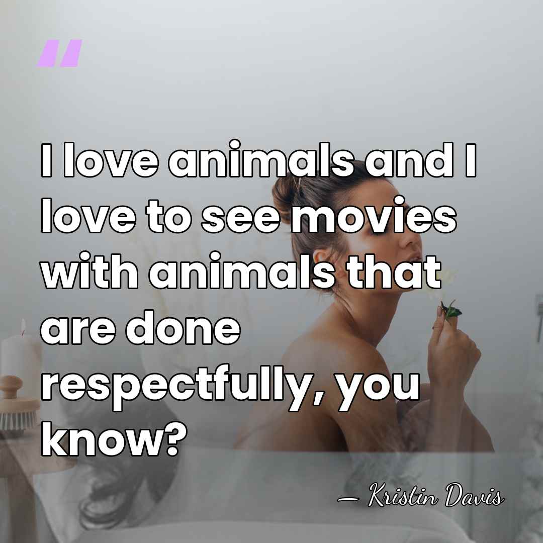 I love animals and I love to see movies with animals that&hellip; - Kristin Davis