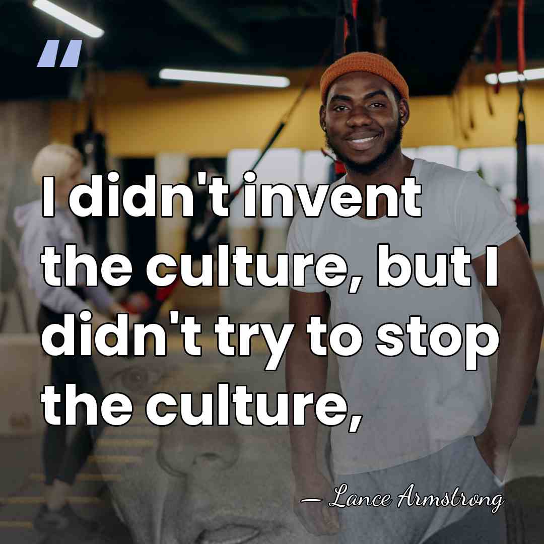 I didn't invent the culture, but I didn't try to stop the&hellip; - Lance Armstrong