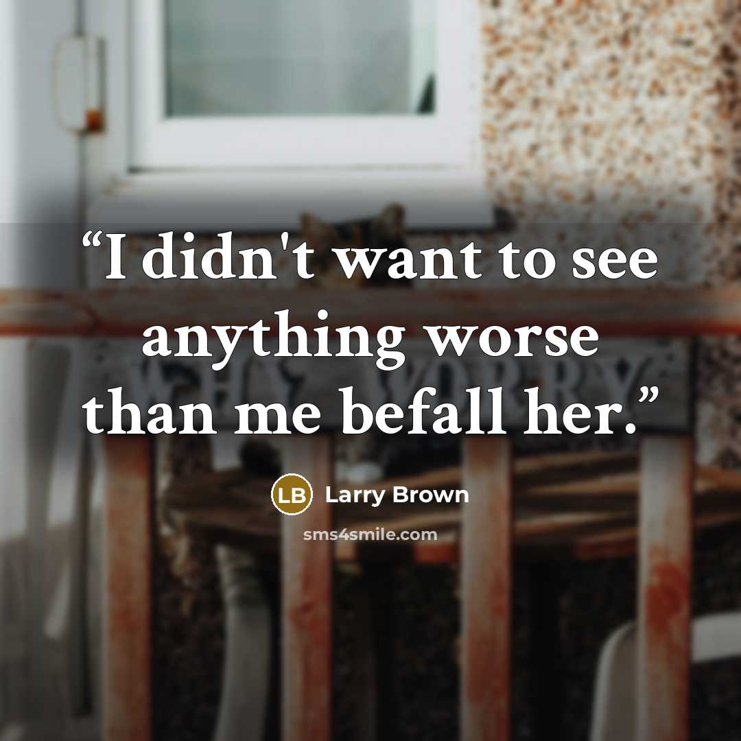 “I didn't want to see anything worse than me befall her.” quote by Larry Brown