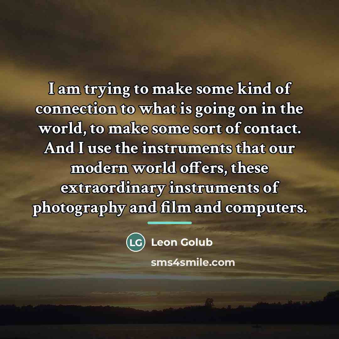 “I am trying to make some kind of connection to…” quote by Leon Golub