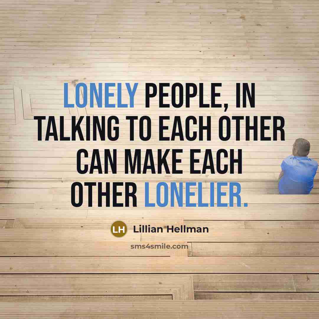 “Lonely people, in talking to each other can make each other lonelier.” quote by Lillian Hellman