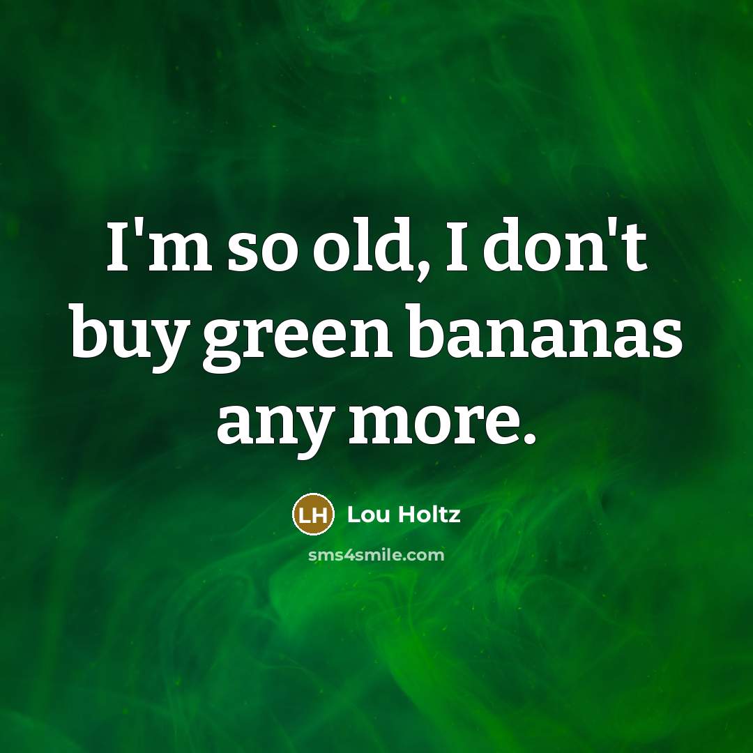 “I'm so old, I don't buy green bananas any more.…” quote by Lou Holtz