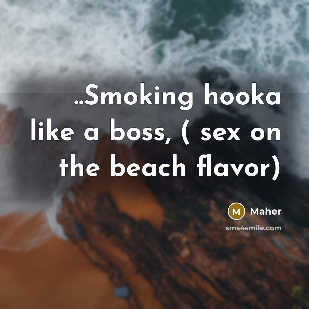 “..Smoking hooka like a boss, ( sex on the beach…” quote by Maher