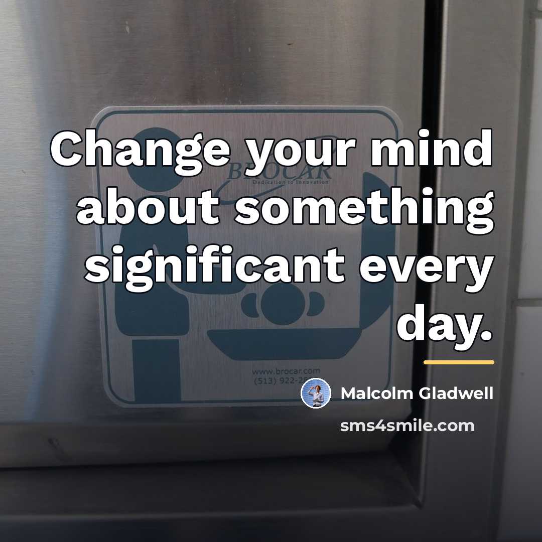 “Change your mind about something significant every day.…” quote by Malcolm Gladwell